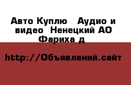 Авто Куплю - Аудио и видео. Ненецкий АО,Фариха д.